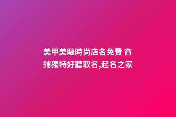 美甲美睫時尚店名免費 商鋪獨特好聽取名,起名之家-第1張-店鋪起名-玄機派